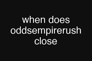 when does oddsempirerush close